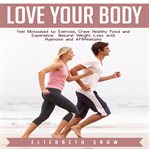 Love your body. Feel Motivated to Exercise, Crave Healthy Food and Experience Natural Weight Loss with Hypnosis and cover image