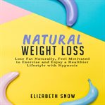 Natural weight loss. Lose Fat Naturally, Feel Motivated to Exercise and Enjoy a Healthier Lifestyle with Hypnosis cover image