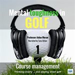 Mental toughness in golf: 1 of 10 course management. 1 cover image