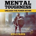 Mental toughness. Unleash the Power Within: How to Develop the Mindset of a Warrior, Defy the Odds, and Become Unstopp cover image