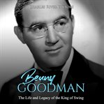 Benny goodman: the life and legacy of the king of swing cover image