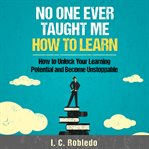 No one ever taught me how to learn. How to Unlock Your Learning Potential and Become Unstoppable cover image