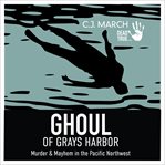 Ghoul of gray's harbor. Murder & Mayhem in the Pacific Northwest cover image