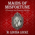 Maids of misfortune : a Victorian San Francisco mystery : a novel cover image
