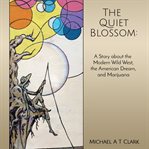 The quiet blossom : a story about the modern wild west, the American dream, and marijuana cover image