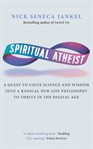 Spiritual atheist : a quest to unite science and wisdom into a radical new life philosophy to thrive in the digital age cover image