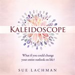 Kaleidoscope. What if you could change your entire outlook on life? cover image