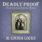 Deadly proof : a Victorian San Francisco mystery cover image