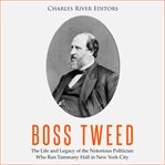 Boss tweed. The Life and Legacy of the Notorious Politician Who Ran Tammany Hall in New York City cover image