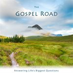 The gospel road. Answering Life's Biggest Questions cover image