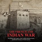 The french and indian war. The History and Legacy of the Conflict Between French and British Colonies in North America cover image