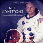 Neil Armstrong : the life and legacy of the first astronaut to walk on the moon cover image