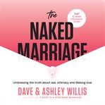 The naked marriage : undressing the truth about sex, intimacy and lifelong love cover image