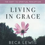 Living in grace : the shift to spiritual perception cover image