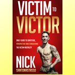 Victim to victor. Daily Guide to Gratitude, Perspective and Conquering the Victim Mentality cover image