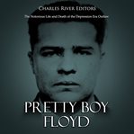 Pretty boy floyd. The Notorious Life and Death of the Depression Era Outlaw cover image