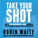 Take your shot : how to grow your business, attract more clients, and make more money cover image