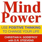 Mind power : use positive thinking to change your life cover image