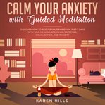 Calm your anxiety with guided meditation. Discover How to Reduce Your Anxiety in Just 7 Days with Self-Healing, Breathing Exercises, Visualiza cover image