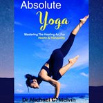 Absolute yoga. Mastering The Healing Art For Health And Tranquility cover image