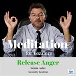 Release anger : the life you want through meditation : meditation to release anger and for total forgiveness cover image