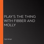 Play's the thing with fibber and molly cover image