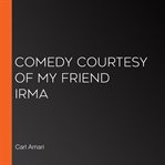Comedy courtesy of my friend irma cover image