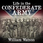 Life in the Confederate Army : being the observations and experiences of an alien in the South during the American Civil War cover image