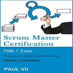 Scrum master certification: psm 1 exam: preparation guide and handbook cover image