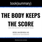 The Body Keeps the Score : Brain, Mind, and Body in the Healing of Trauma / Summary cover image
