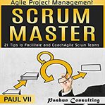 Agile project management: scrum master. 21 Tips to Facilitate and Coach Agile Scrum Teams cover image