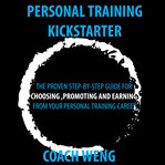 Personal trainer kick starter -learn how to start , build & grow your training career. THE PROVEN STEP-BY-STEP GUIDE FOR CHOOSING ,PROMOTING AND EARNING FROM YOUR PERSONAL TRAINING CAREER cover image