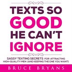 Texts so good he can't ignore. Sassy Texting Secrets for Attracting High-Quality Men (and Keeping the One You Want) cover image