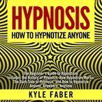 Hypnosis - how to hypnotize anyone : the beginner's guide to hypnotism cover image