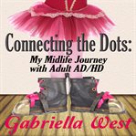 Connecting the dots. My Midlife Journey with Adult AD/HD cover image