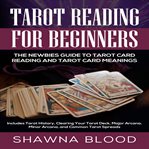 Tarot reading for beginners: the newbies guide to tarot card reading and tarot card meanings. Includes Tarot History, Clearing Your Tarot Deck, Major Arcana, Minor Arcana, and Common Tarot Sprea cover image
