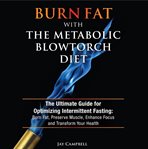 Burn fat with the metabolic blowtorch diet. The Ultimate Guide for Optimizing Intermittent Fasting: Burn Fat, Preserve Muscle, Enhance Focus and cover image