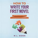 How to write your first novel. The Stress-Free Guide to Writing Fiction for Beginners cover image