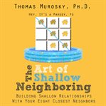 The art of shallow neighboring : building shallow relationships with your eight closest neighbors cover image