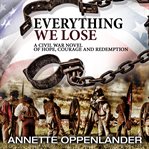 Everything we lose : a civil war novel of hope, courage and redemption cover image