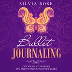 Bullet journaling. Get Your Life in Order and Enjoy Completing Your Tasks cover image