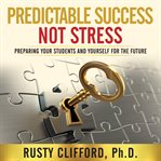 Predictable success...not stress!. Preparing Your Students and Yourself for the Future cover image