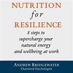 Nutrition for resilience. 8 steps to supercharge your energy and wellbeing at work cover image