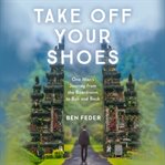 Take off your shoes : one man's journey from the boardroom to Bali and back cover image