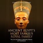 Ancient egypt's most famous royal family: the lives and deaths of akhenaten, nefertiti, and tutan cover image