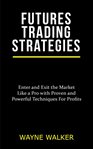 Futures trading strategies. Enter and Exit the Market Like a Pro with Proven and Powerful Techniques For Profits cover image