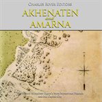 Akhenaten and amarna: the history of ancient egypt's most mysterious pharaoh and his capital city cover image