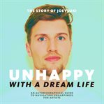 Unhappy with a dream life. An Autobiographical Guide to Navigating Unhappiness for Artists cover image