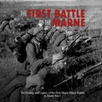 The first battle of the marne: the history and legacy of the first major allied victory in world cover image