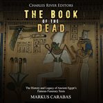 The book of the dead. The History and Legacy of Ancient Egypt's Famous Funerary Texts cover image